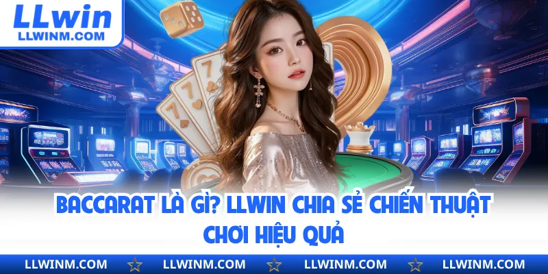 Baccarat Là Gì? LLwin Chia Sẻ Chiến Thuật Chơi Hiệu Quả