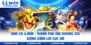 Bắn Cá LLwin - Khám Phá Đại Dương Sôi Động Kiếm Lời Cực Đã