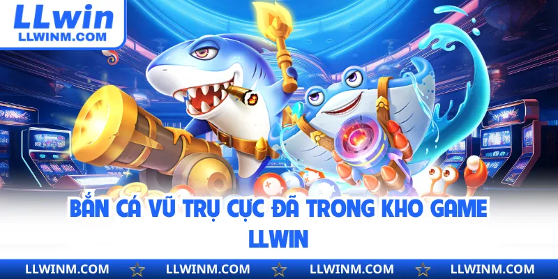 Bắn cá vũ trụ cực đã trong kho game LLwin