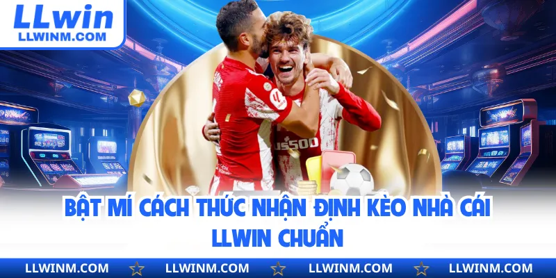Bật mí cách thức nhận định kèo nhà cái LLwin chuẩn