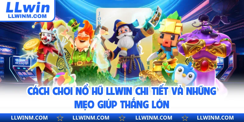 Cách Chơi Nổ Hũ LLwin Chi Tiết Và Những Mẹo Giúp Thắng Lớn