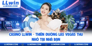 Casino LLwin - Thiên Đường Las Vegas Thu Nhỏ Tại Nhà Bạn