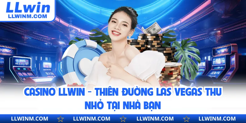 Casino LLwin - Thiên Đường Las Vegas Thu Nhỏ Tại Nhà Bạn