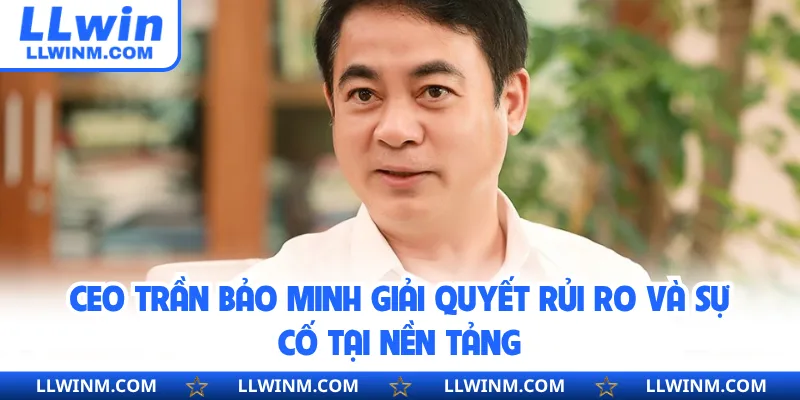 CEO Trần Bảo Minh giải quyết rủi ro và sự cố tại nền tảng