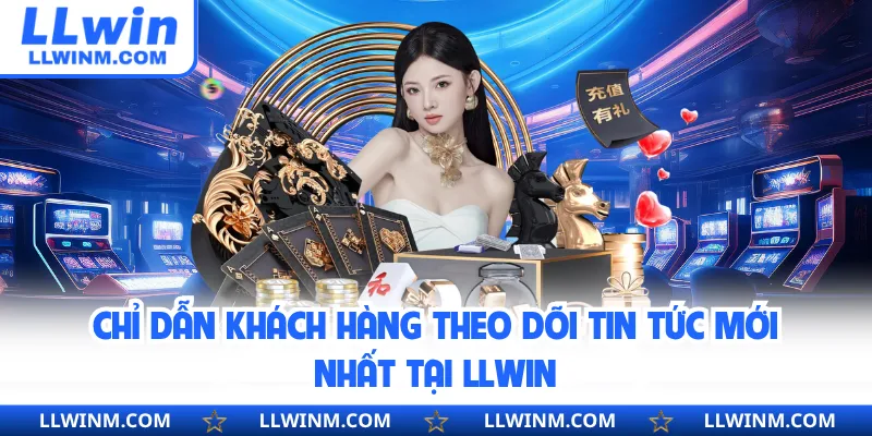 Chỉ dẫn khách hàng theo dõi tin tức mới nhất tại LLwin