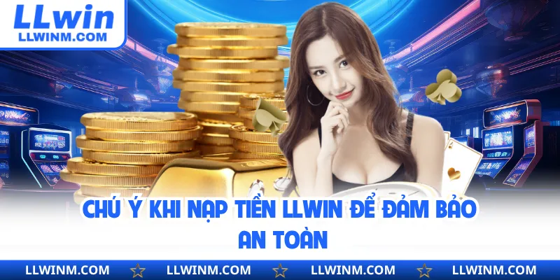 Chú ý khi nạp tiền LLwin để đảm bảo an toàn