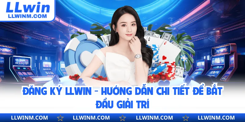 Đăng Ký LLwin - Hướng Dẫn Chi Tiết Để Bắt Đầu Giải Trí