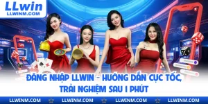 Đăng Nhập LLwin - Hướng Dẫn Cực Tốc, Trải Nghiệm Sau 1 Phút