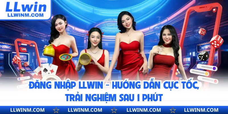 Đăng Nhập LLwin - Hướng Dẫn Cực Tốc, Trải Nghiệm Sau 1 Phút