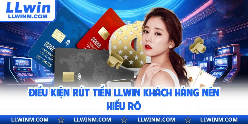 Điều kiện rút tiền LLwin khách hàng nên hiểu rõ