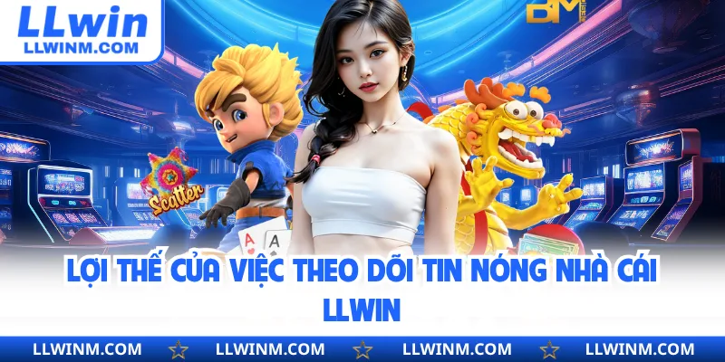 Lợi thế của việc theo dõi tin nóng nhà cái LLwin