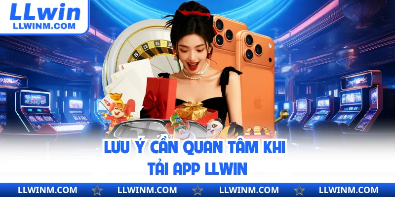 Lưu ý cần quan tâm khi tải app LLwin