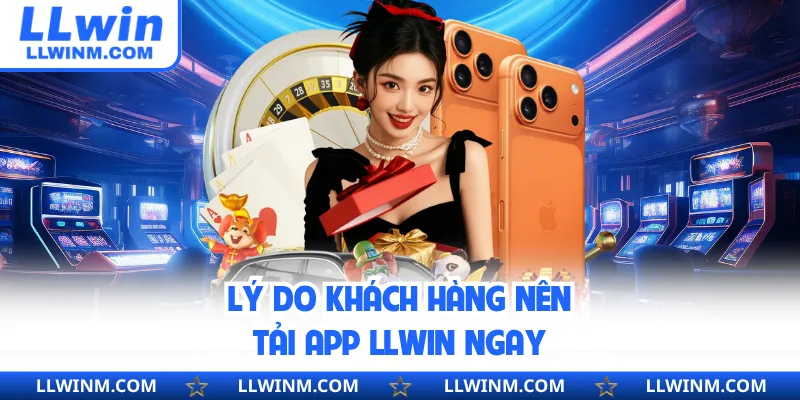 Lý do khách hàng nên tải app LLwin ngay