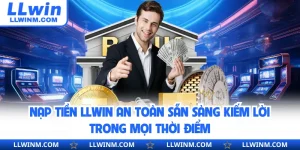 Nạp Tiền LLwin An Toàn Sẵn Sàng Kiếm Lời Trong Mọi Thời Điểm