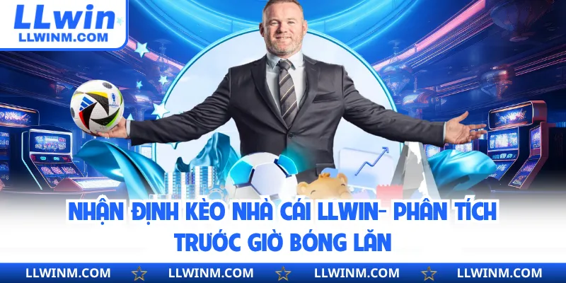 Nhận Định Kèo Nhà Cái LLwin - Phân Tích Trước Giờ Bóng Lăn