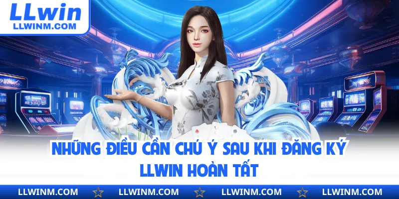 Những điều cần chú ý sau khi đăng ký LLwin hoàn tất