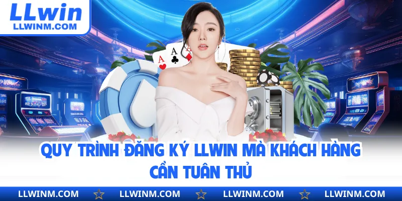 Quy trình đăng ký LLwin mà khách hàng cần tuân thủ