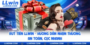 Rút Tiền LLwin - Hướng Dẫn Nhận Thưởng An Toàn, Cực Nhanh