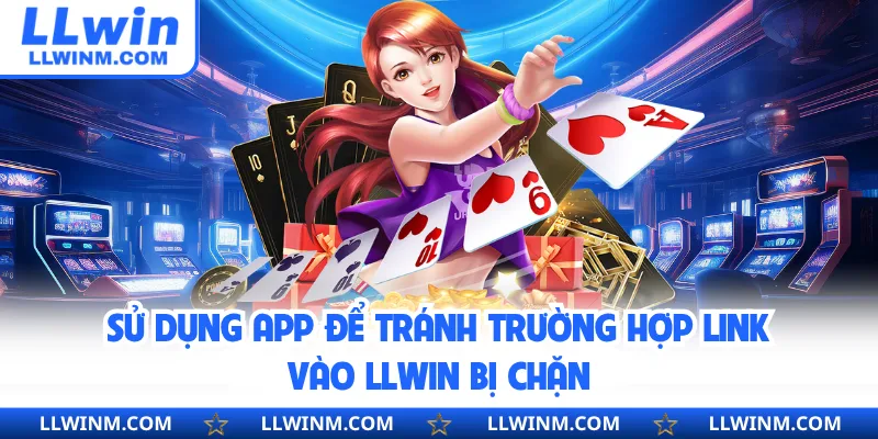 Sử dụng app để tránh trường hợp link vào LLwin bị chặn