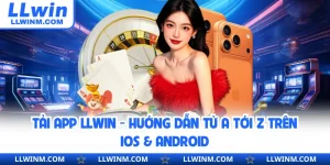 Tải App LLwin - Hướng Dẫn Từ A Tới Z Trên IOS & Android