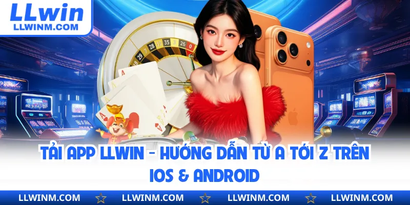 Tải App LLwin - Hướng Dẫn Từ A Tới Z Trên IOS & Android