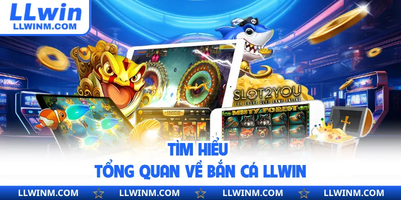 Tìm hiểu tổng quan về bắn cá LLwin
